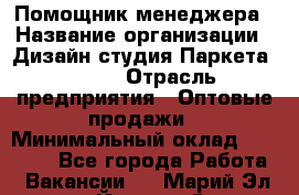 Помощник менеджера › Название организации ­ Дизайн студия Паркета DS 54 › Отрасль предприятия ­ Оптовые продажи › Минимальный оклад ­ 25 000 - Все города Работа » Вакансии   . Марий Эл респ.,Йошкар-Ола г.